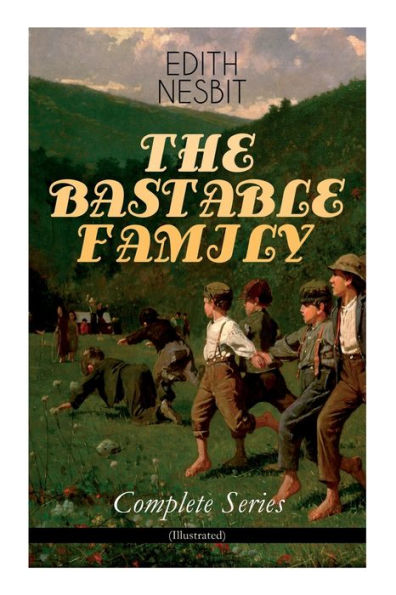 The Bastable Family - Complete Series (Illustrated): The Treasure Seekers, the Wouldbegoods, the New Treasure Seekers & Oswald Bastable and Others (Adventure Classics for Children)