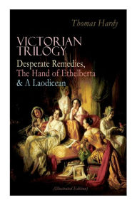 Title: Victorian Trilogy: Desperate Remedies, the Hand of Ethelberta & a Laodicean (Illustrated Edition): Three Romance Classics in One Volume, Author: Thomas Hardy