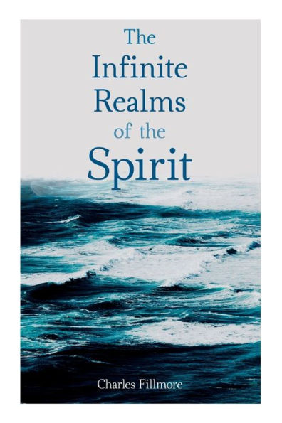 The Infinite Realms of Spirit: Christian Healing, Twelve Powers Man, Prosperity, Jesus Christ Heals, Mysteries John, Atom-Smashing Power Mind