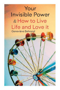 Title: Your Invisible Power & How to Live Life and Love It: Learn How to Use the Power of Visualization, Author: Geneviïve Behrend