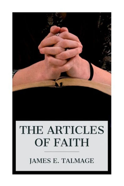The Articles of Faith: A Series of Lectures on the Principal Doctrines of the Church of Jesus Christ of Latter-Day Saints