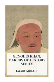 Title: Genghis Khan, Makers of History Series, Author: Jacob Abbott