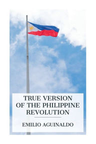 Title: True Version of the Philippine Revolution, Author: Emilio Aguinaldo