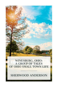 Title: Winesburg, Ohio: A Group of Tales of Ohio Small Town Life, Author: Sherwood Anderson