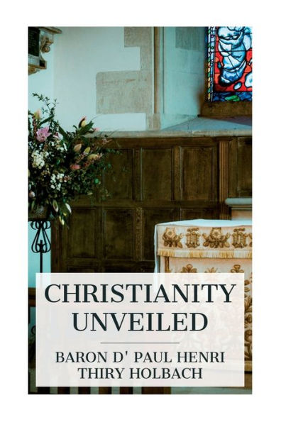 Christianity Unveiled: Being an Examination of the Principles and Effects Christian Religion