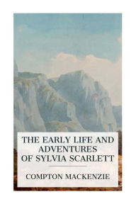Title: The Early Life and Adventures of Sylvia Scarlett, Author: Compton MacKenzie
