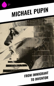 Title: From Immigrant to Inventor, Author: Michael Pupin