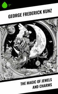 Title: The Magic of Jewels and Charms, Author: George Frederick Kunz