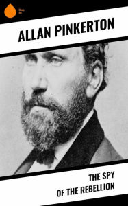 Title: The Spy of the Rebellion, Author: Allan Pinkerton