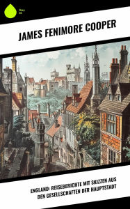 Title: England: Reiseberichte mit Skizzen aus den Gesellschaften der Hauptstadt, Author: James Fenimore Cooper