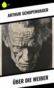 Title: Über die Weiber, Author: Arthur Schopenhauer