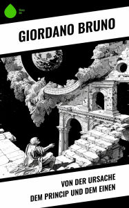 Title: Von der Ursache dem Princip und dem Einen, Author: Giordano Bruno
