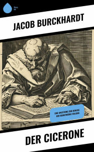 Title: Der Cicerone: Eine Anleitung zum Genuß der Kunstwerke Italiens, Author: Jacob Burckhardt