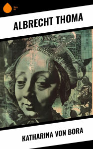 Title: Katharina von Bora, Author: Albrecht Thoma