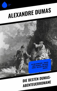 Title: Die Besten Dumas-Abenteuerromane: Die drei Musketiere + Zwanzig Jahre nachher + Zehn Jahre später + Der Graf von Monte Christo..., Author: Alexandre Dumas