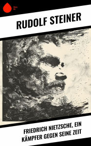 Title: Friedrich Nietzsche, ein Kämpfer gegen seine Zeit, Author: Rudolf Steiner