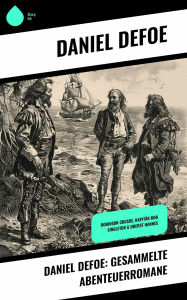 Title: Daniel Defoe: Gesammelte Abenteuerromane: Robinson Crusoe, Kapitän Bob Singleton & Oberst Hannes, Author: Daniel Defoe