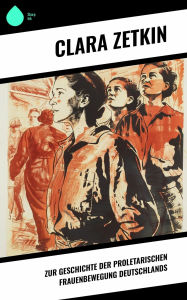 Title: Zur Geschichte der proletarischen Frauenbewegung Deutschlands, Author: Clara Zetkin