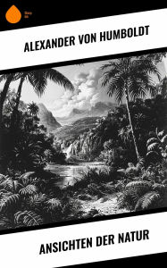 Title: Ansichten der Natur, Author: Alexander von Humboldt