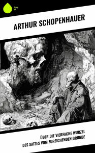 Title: Über die vierfache Wurzel des Satzes vom zureichenden Grunde, Author: Arthur Schopenhauer