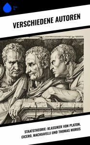 Title: Staatstheorie: Klassiker von Platon, Cicero, Machiavelli und Thomas Morus, Author: Niccolò Machiavelli