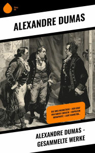 Title: Alexandre Dumas - Gesammelte Werke: Die drei Musketiere + Der Graf von Monte Christo + Napoleon Bonaparte + Lady Hamilton..., Author: Alexandre Dumas