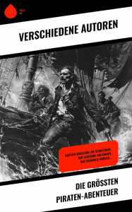 Title: Die größten Piraten-Abenteuer: Kapitän Singleton, Die Schatzinsel, Der Fliegende Holländer, Der schwarze Korsar..., Author: Georg Engel