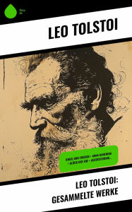 Title: Leo Tolstoi: Gesammelte Werke: Krieg und Frieden + Anna Karenina + Glück der Ehe + Auferstehung..., Author: Leo Tolstoy