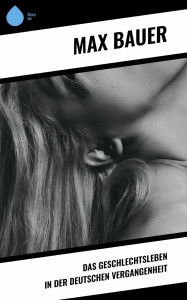 Title: Das Geschlechtsleben in der Deutschen Vergangenheit, Author: Max Bauer