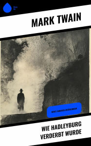 Title: Wie Hadleyburg verderbt wurde: Nebst anderen Erzählungen, Author: Mark Twain