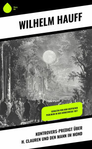 Title: Kontrovers-Predigt über H. Clauren und den Mann im Mond: Gehalten vor dem deutschen Publikum in der Herbstmesse 1827, Author: Wilhelm Hauff