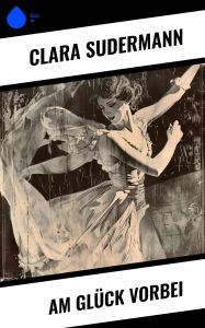 Title: Am Glück vorbei, Author: Clara Sudermann