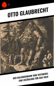 Title: Der Kalendermann vom Veitsberg: Eine Erzählung für das Volk, Author: Otto Glaubrecht