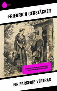 Title: Ein Parcerie-Vertrag: Erzählung zur Warnung und Belehrung für Auswanderer und ihre Freunde, Author: Friedrich Gerstäcker