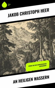 Title: An heiligen Wassern: Roman aus dem schweizerischen Hochgebirge, Author: Jakob Christoph Heer