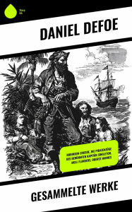Title: Gesammelte Werke: Robinson Crusoe, Die Piratenzüge des berühmten Kapitän Singleton, Moll Flanders, Oberst Hannes, Author: Daniel Defoe
