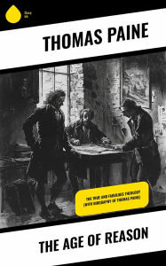 Title: The Age of Reason: The True and Fabulous Theology (With Biography of Thomas Paine), Author: Thomas Paine