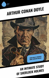 Title: An Intimate Study of Sherlock Holmes: Conan Doyle's Thoughts About Sherlock Holmes, Author: Arthur Conan Doyle