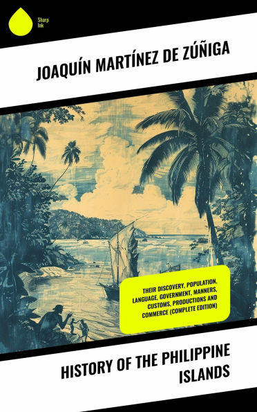History of the Philippine Islands: Their Discovery, Population, Language, Government, Manners, Customs, Productions and Commerce (Complete Edition)
