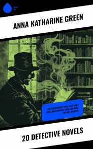 Title: 20 Detective Novels: The Leavenworth Case, Lost Man's Lane, Dark Hollow, Hand and Ring, The Mill Mystery, Author: Anna Katharine Green