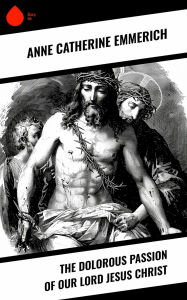 Title: The Dolorous Passion of Our Lord Jesus Christ, Author: Anne Catherine Emmerich