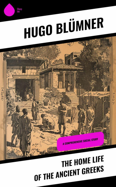 The Home Life of the Ancient Greeks: A Comprehensive Social Study