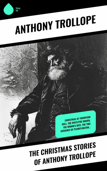 The Christmas Stories of Anthony Trollope: Christmas at Thompson Hall, The Mistletoe Bough, The Widow's Mite, The Two Heroines of Plumplington...