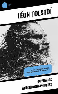 Title: Ouvrages autobiographiques: Enfance, Adolescence, Jeunesse, Récits de Sébastopol, Ma confession..., Author: Leo Tolstoy