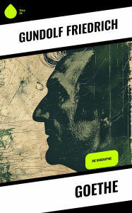 Title: Goethe: Die Biographie, Author: Gundolf Friedrich