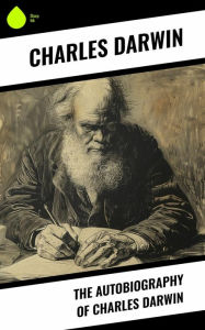 Title: The Autobiography of Charles Darwin, Author: Charles Darwin