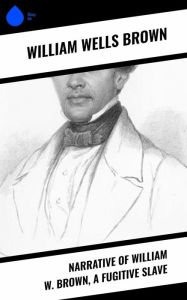 Title: Narrative of William W. Brown, a Fugitive Slave, Author: William Wells Brown