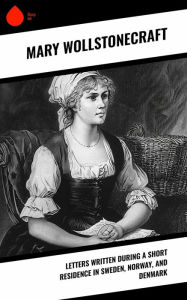 Title: Letters Written During a Short Residence in Sweden, Norway, and Denmark, Author: Mary Wollstonecraft