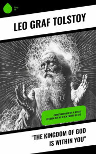 Title: 'The Kingdom of God Is Within You': Christianity Not as a Mystic Religion but as a New Theory of Life, Author: Leo Tolstoy