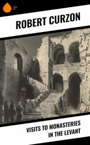 Title: Visits to Monasteries in the Levant, Author: Robert Curzon